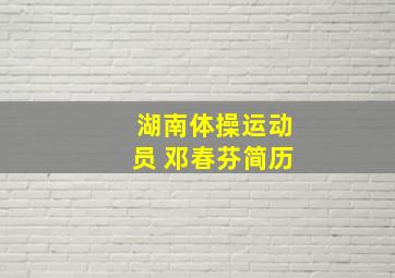 湖南体操运动员 邓春芬简历